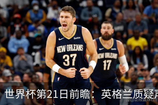 世界杯第21日前瞻：英格兰质疑声中前行 美国力求打破恐欧魔咒