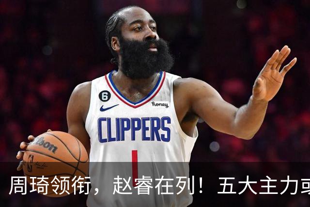 周琦领衔，赵睿在列！五大主力或驰援男篮，CBA得分王令人惋惜