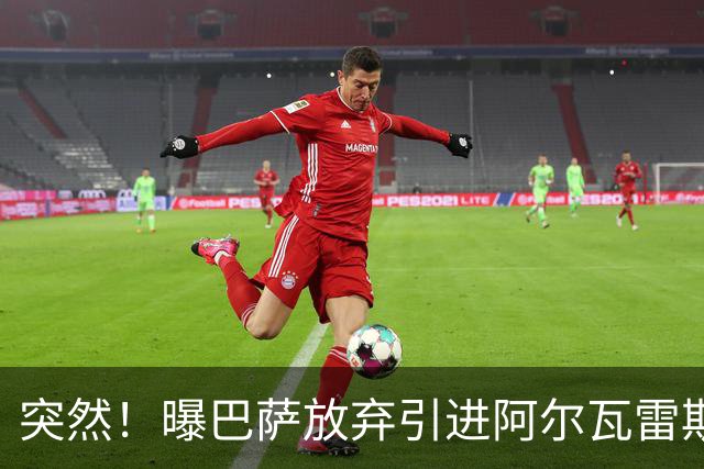 突然！曝巴萨放弃引进阿尔瓦雷斯 欲签凯恩来代替莱万