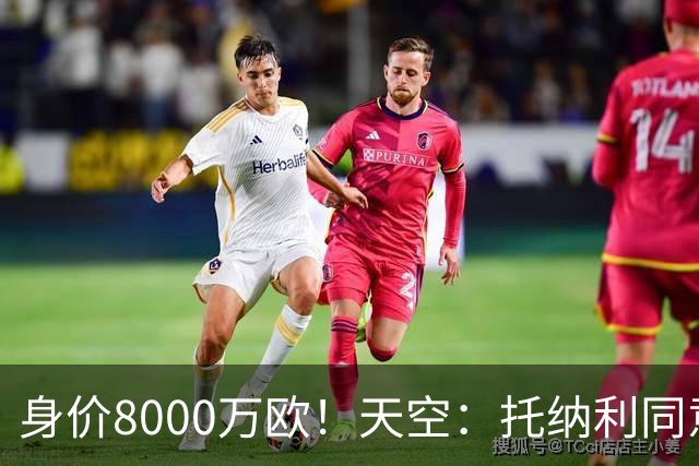 身价8000万欧！天空：托纳利同意加盟热刺！周薪超27.5万镑