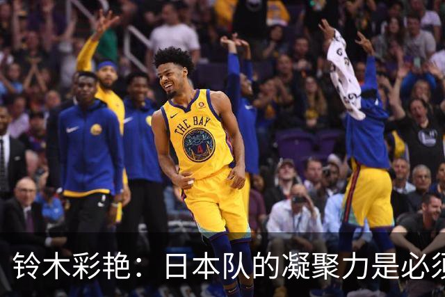 铃木彩艳：日本队的凝聚力是必须传承的财富，不会因失利而改变